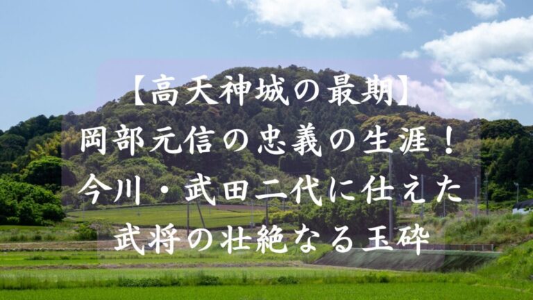 高天神城の最期　岡部元信の忠義の生涯！今川・武田二代に仕えた武将の壮絶なる玉砕