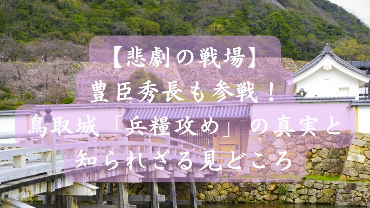 【悲劇の戦場】豊臣秀長も参戦！鳥取城「兵糧攻め」の真実と知られざる見どころ