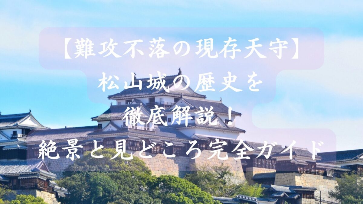 難航不落の現存天守　松山城の歴史を徹底解説！ 絶景と見どころを完全ガイド