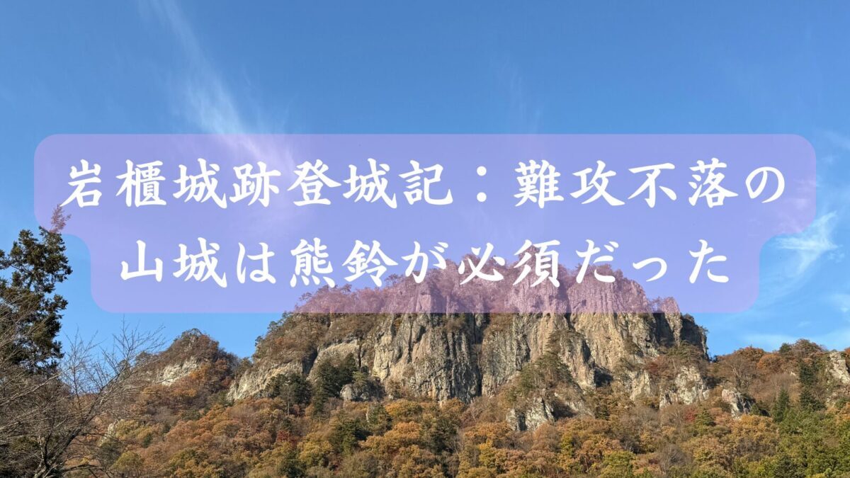 岩櫃城跡登城記：難攻不落の山城は熊鈴が必須だった