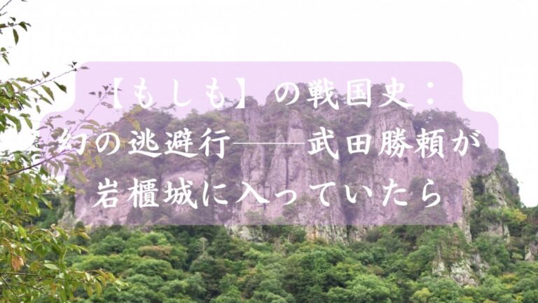 【もしも】の戦国史：幻の逃避行──武田勝頼が岩櫃城に入っていたら