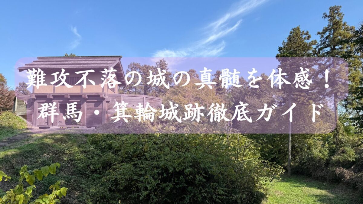 難攻不落の城の真髄を体感！群馬・箕輪城跡徹底ガイド