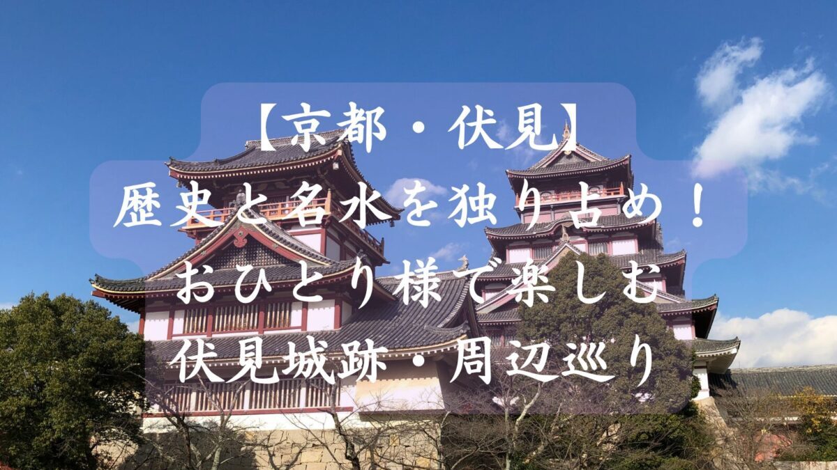【京都・伏見】歴史と名水を独り占め！おひとり様で楽しむ「幻の巨城」伏見城跡・周辺巡り