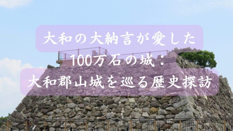 大和の大納言が愛した100万石の城：大和郡山城跡を巡る歴史探訪