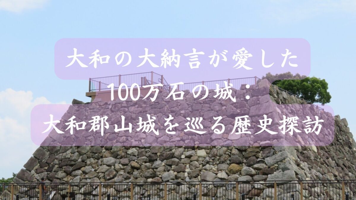 大和の大納言が愛した100万石の城:大和郡山城跡を巡る歴史探訪