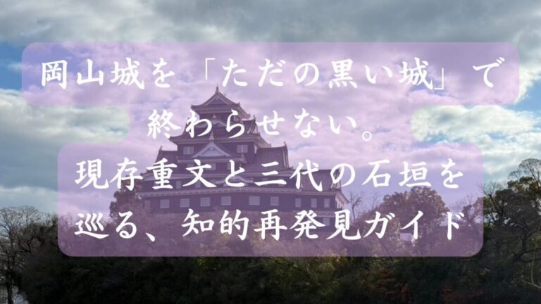 岡山城を「ただの黒い城」で終わらせない。現存重文と三代の石垣を巡る、知的再発見ガイド