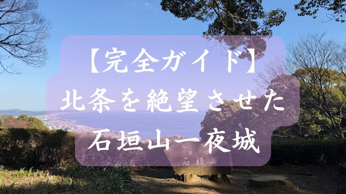 【完全ガイド】北条を絶望させた石垣山一夜城